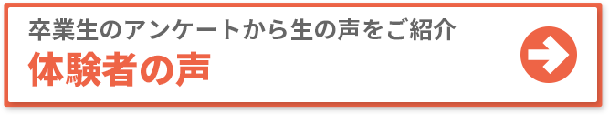 卒業生のアンケートから生の声をご紹介 体験者の声