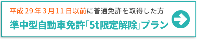 平成29年3月11日以前に普通免許を取得した方 準中型自動車免許「5t限定解除」プラン